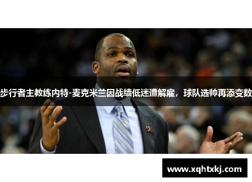 步行者主教练内特-麦克米兰因战绩低迷遭解雇，球队选帅再添变数