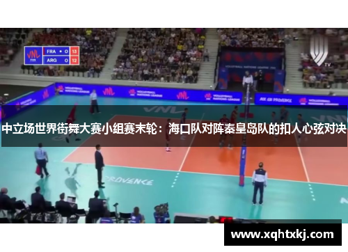 中立场世界街舞大赛小组赛末轮：海口队对阵秦皇岛队的扣人心弦对决