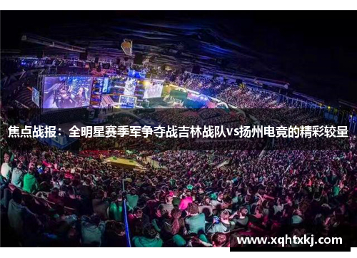 焦点战报：全明星赛季军争夺战吉林战队vs扬州电竞的精彩较量
