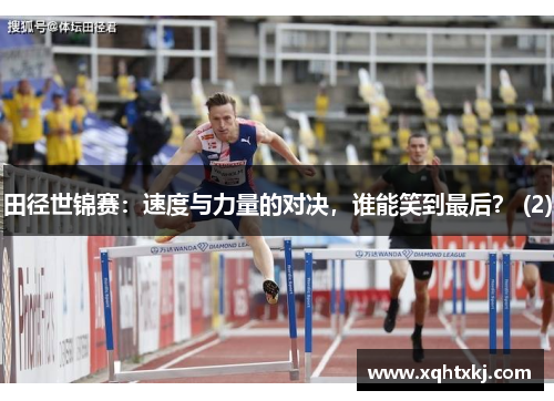 田径世锦赛：速度与力量的对决，谁能笑到最后？ (2)