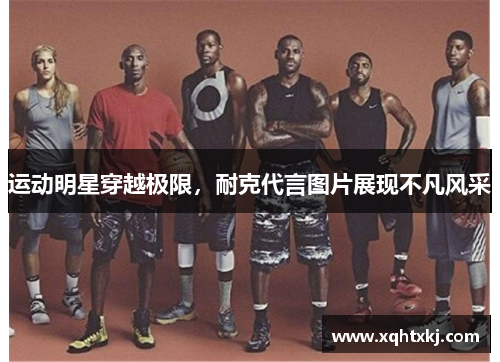 运动明星穿越极限，耐克代言图片展现不凡风采