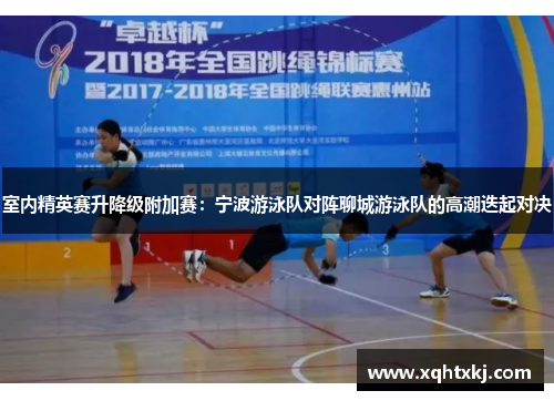 室内精英赛升降级附加赛：宁波游泳队对阵聊城游泳队的高潮迭起对决