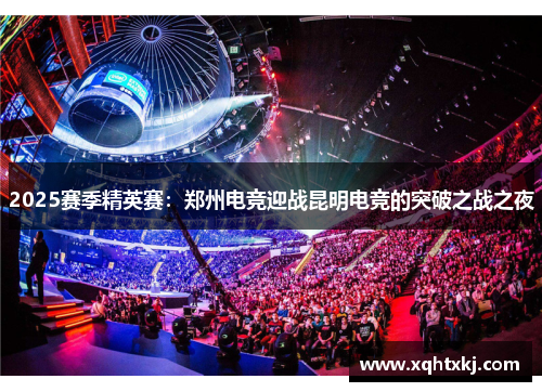 2025赛季精英赛：郑州电竞迎战昆明电竞的突破之战之夜