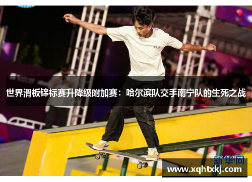 世界滑板锦标赛升降级附加赛：哈尔滨队交手南宁队的生死之战