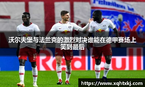 沃尔夫堡与法兰克的激烈对决谁能在德甲赛场上笑到最后