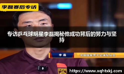 专访乒乓球明星李磊揭秘他成功背后的努力与坚持